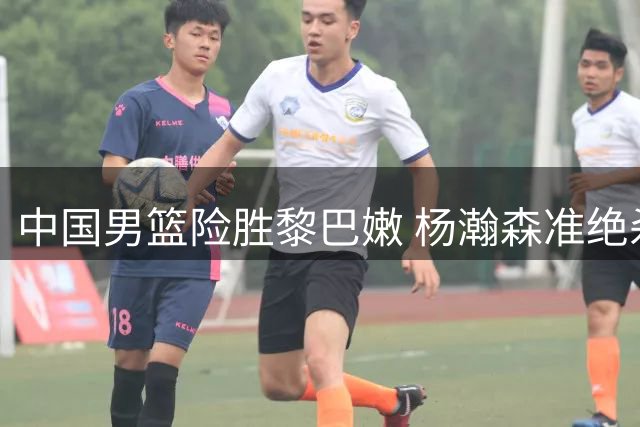 中国男篮险胜黎巴嫩 杨瀚森准绝杀助阵两连胜