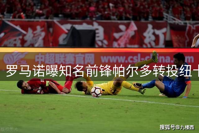 罗马诺曝知名前锋帕尔多转投纽卡 转会费逾6000万欧