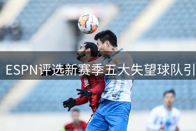 ESPN评选新赛季五大失望球队引热议